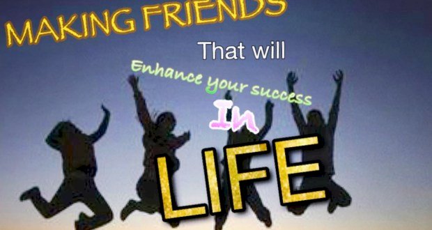 MAKING FRIENDS THAT WILL ENHANCE YOUR SUCCES IN LIVE