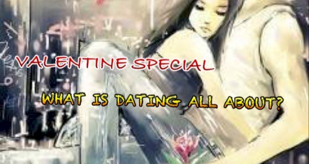 VALENTINES SPECIAL: WHAT IS DATING ALL ABOUT ?